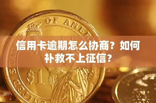 武汉信用卡逾期怎么协商？如何补救不上征信？