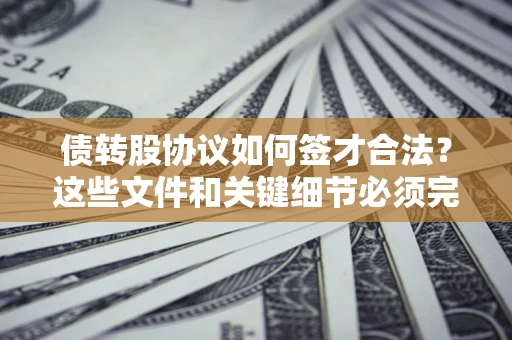 武汉债转股协议如何签才合法？这些文件和关键细节必须完整