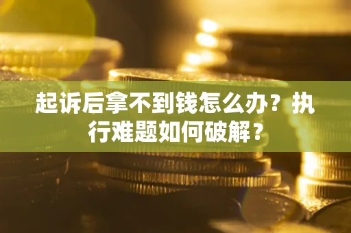 武汉起诉后拿不到钱怎么办？执行难题如何破解？