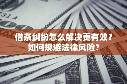 武汉借条纠纷怎么解决更有效？如何规避法律风险？