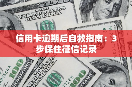 武汉信用卡逾期后自救指南：3步保住征信记录