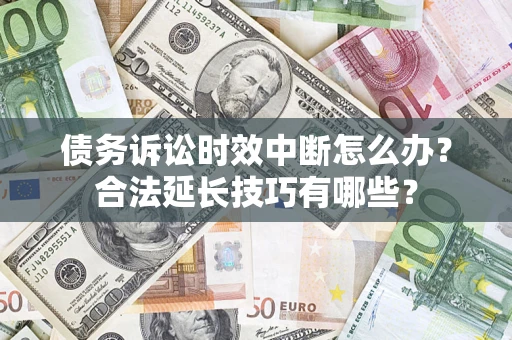 武汉债务诉讼时效中断怎么办？合法延长技巧有哪些？