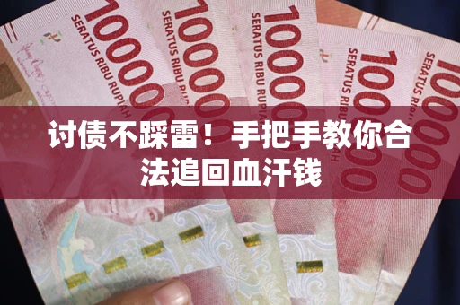 武汉讨债不踩雷！手把手教你合法追回血汗钱