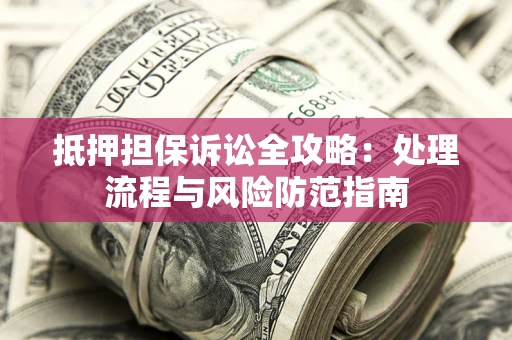 武汉抵押担保诉讼全攻略：处理流程与风险防范指南