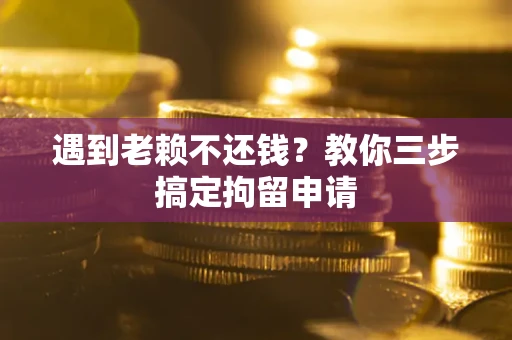 武汉遇到老赖不还钱？教你三步搞定拘留申请