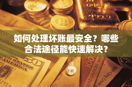 武汉如何处理坏账最安全？哪些合法途径能快速解决？