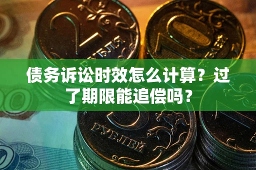 武汉债务诉讼时效怎么计算？过了期限能追偿吗？