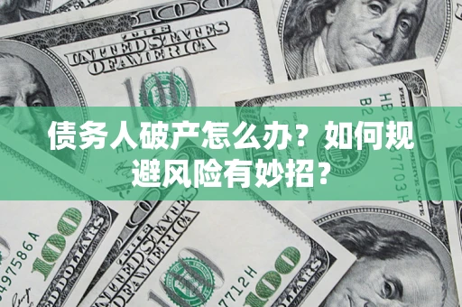 武汉债务人破产怎么办？如何规避风险有妙招？