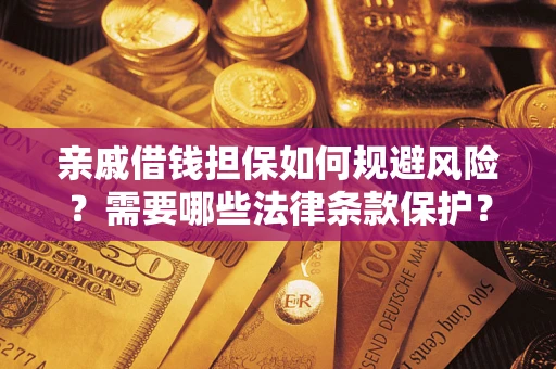 武汉亲戚借钱担保如何规避风险？需要哪些法律条款保护？