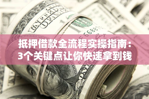武汉抵押借款全流程实操指南：3个关键点让你快速拿到钱