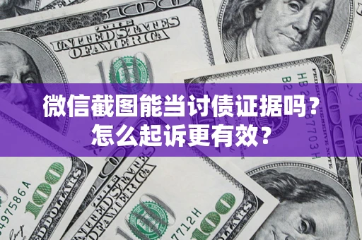 武汉微信截图能当讨债证据吗？怎么起诉更有效？