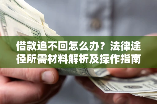 武汉借款追不回怎么办？法律途径所需材料解析及操作指南
