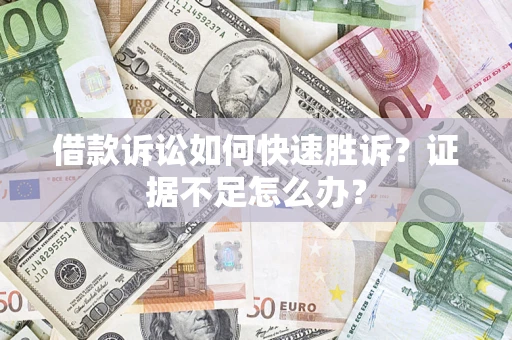 武汉借款诉讼如何快速胜诉？证据不足怎么办？