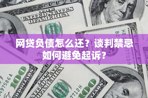 武汉网贷负债怎么还？谈判禁忌如何避免起诉？