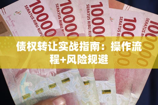 武汉债权转让实战指南：操作流程+风险规避