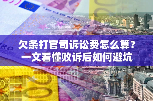 武汉欠条打官司诉讼费怎么算？一文看懂败诉后如何避坑