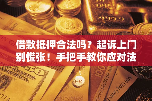 武汉借款抵押合法吗？起诉上门别慌张！手把手教你应对法律程序