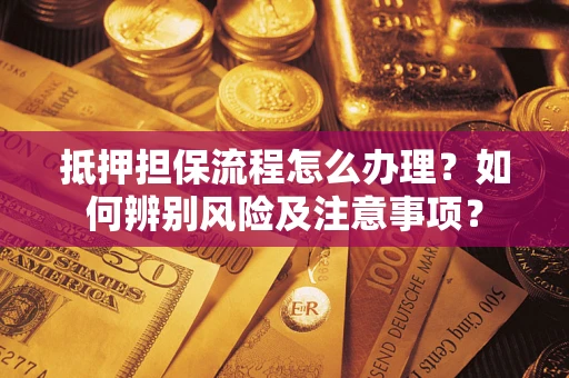 武汉抵押担保流程怎么办理？如何辨别风险及注意事项？