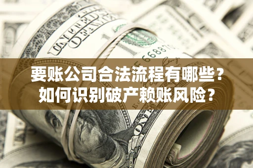 武汉要账公司合法流程有哪些？如何识别破产赖账风险？