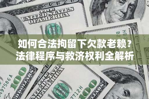 武汉如何合法拘留下欠款老赖？法律程序与救济权利全解析