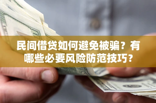 武汉民间借贷如何避免被骗？有哪些必要风险防范技巧？