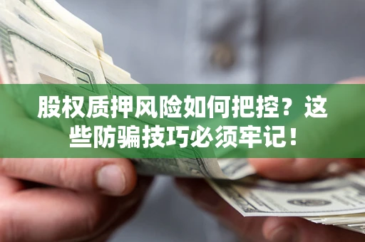 武汉股权质押风险如何把控？这些防骗技巧必须牢记！