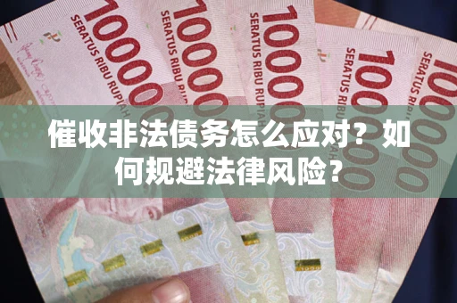 武汉催收非法债务怎么应对？如何规避法律风险？