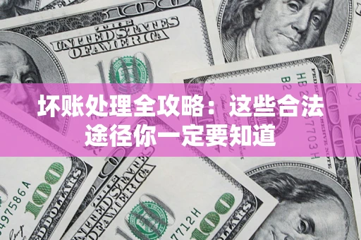 武汉坏账处理全攻略：这些合法途径你一定要知道