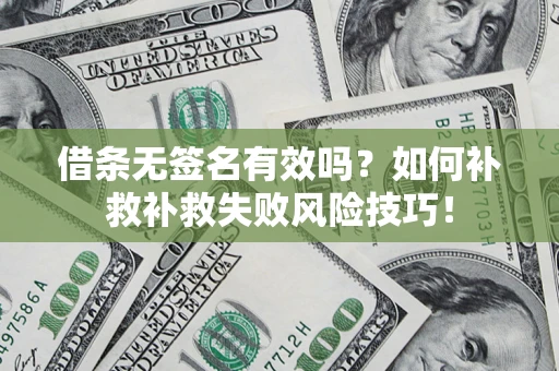 武汉借条无签名有效吗？如何补救补救失败风险技巧！