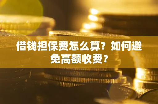 武汉借钱担保费怎么算？如何避免高额收费？