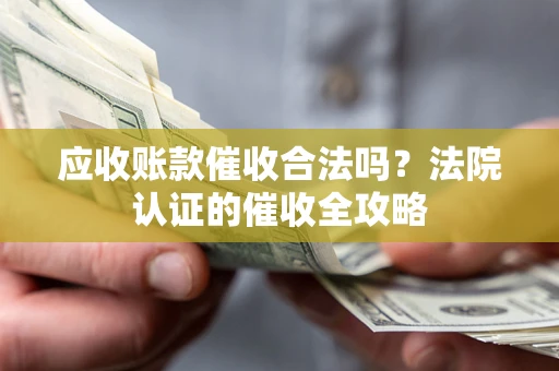 武汉应收账款催收合法吗？法院认证的催收全攻略