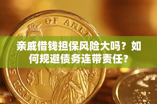 武汉亲戚借钱担保风险大吗？如何规避债务连带责任？