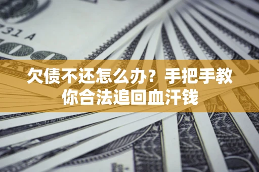 武汉欠债不还怎么办？手把手教你合法追回血汗钱