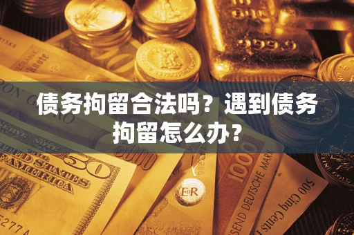 武汉债务拘留合法吗？遇到债务拘留怎么办？