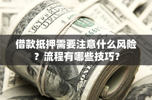 武汉借款抵押需要注意什么风险？流程有哪些技巧？