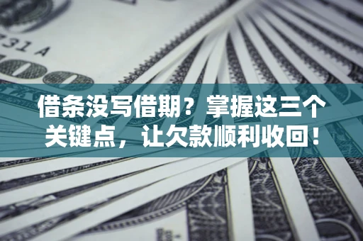 武汉借条没写借期？掌握这三个关键点，让欠款顺利收回！