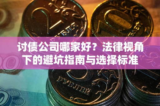 武汉讨债公司哪家好？法律视角下的避坑指南与选择标准