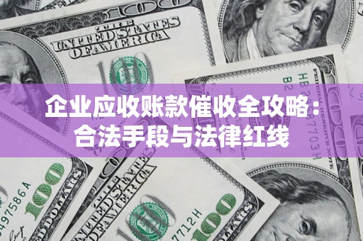 武汉企业应收账款催收全攻略：合法手段与法律红线