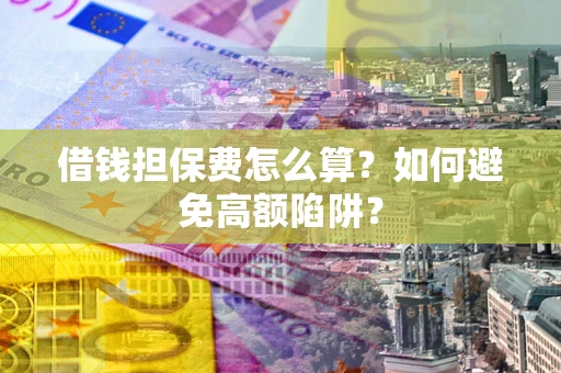 武汉借钱担保费怎么算？如何避免高额陷阱？