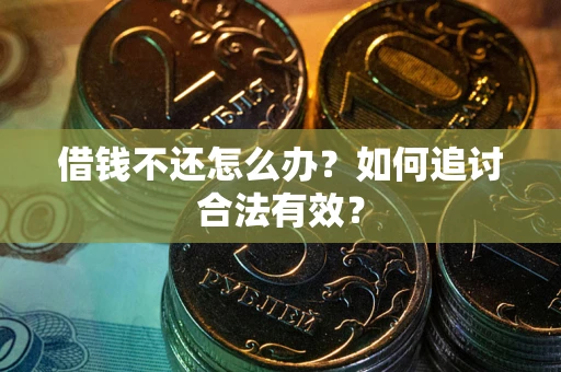 武汉借钱不还怎么办？如何追讨合法有效？