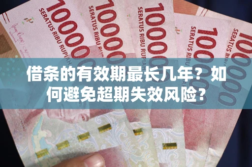 武汉借条的有效期最长几年？如何避免超期失效风险？