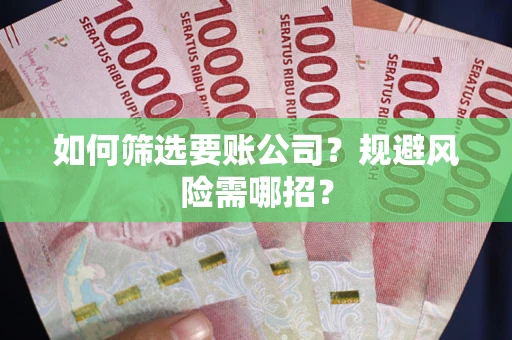 武汉如何筛选要账公司？规避风险需哪招？