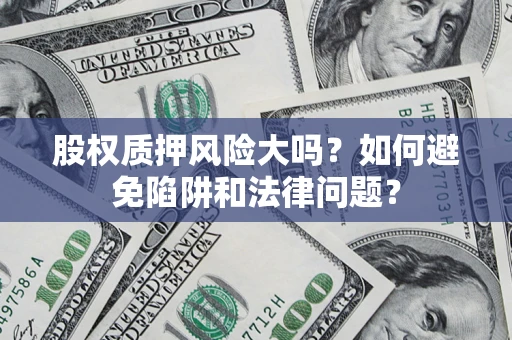 武汉股权质押风险大吗？如何避免陷阱和法律问题？