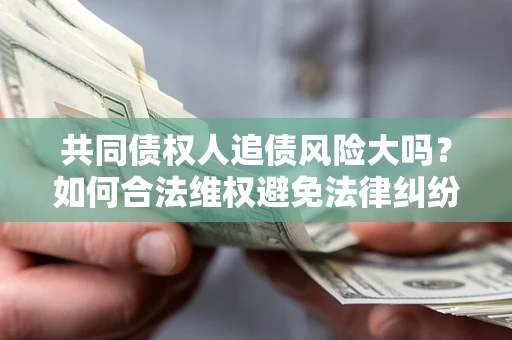 武汉共同债权人追债风险大吗？如何合法维权避免法律纠纷？