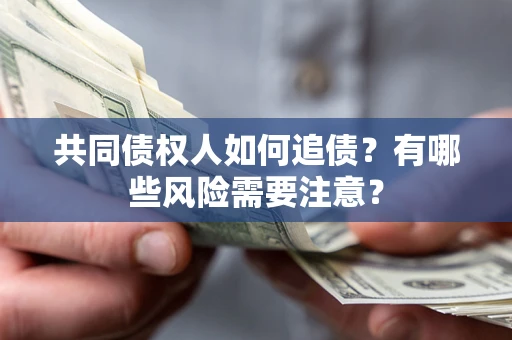 武汉共同债权人如何追债？有哪些风险需要注意？