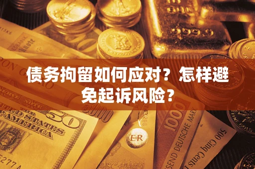 武汉债务拘留如何应对？怎样避免起诉风险？