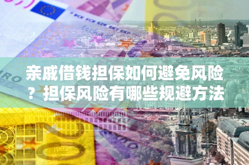 武汉亲戚借钱担保如何避免风险？担保风险有哪些规避方法？