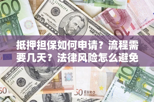 武汉抵押担保如何申请？流程需要几天？法律风险怎么避免？避坑指南