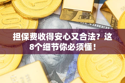 武汉担保费收得安心又合法？这8个细节你必须懂！