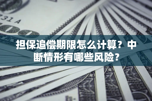 武汉担保追偿期限怎么计算？中断情形有哪些风险？